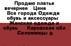 Продаю платье вечернее › Цена ­ 7 000 - Все города Одежда, обувь и аксессуары » Женская одежда и обувь   . Кировская обл.,Соломинцы д.